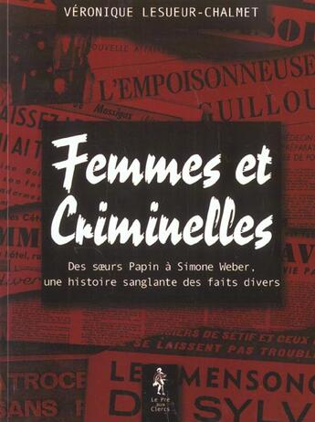 Couverture du livre « Femmes Et Criminelles ; De Soeurs Papin A Simone Weber ; Une Histoire Sanglante Des Faits Divers » de Veronique Lesueur-Chalmet aux éditions Pre Aux Clercs