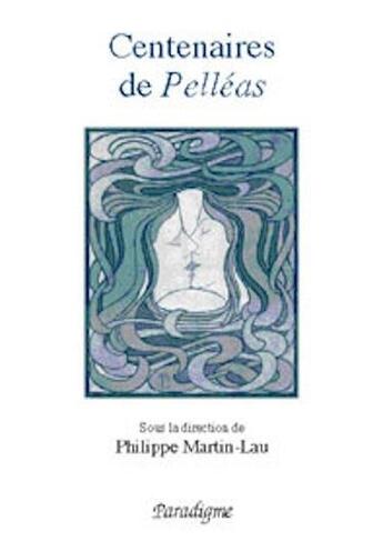 Couverture du livre « Centenaires de Pelléas ; de Maerterlinck à Debussy » de Philippe Martin-Lau aux éditions Paradigme