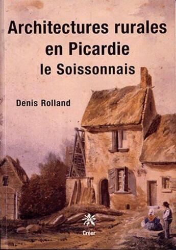 Couverture du livre « Architectures rurales en Picardie ; le soissonais » de Denis Rolland aux éditions Creer