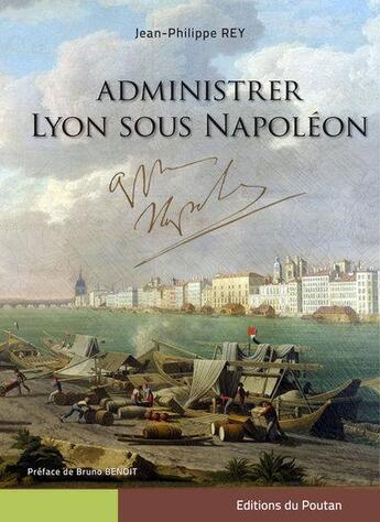 Couverture du livre « Administrer Lyon sous Napoléon » de Jean-Philippe Rey aux éditions Editions Du Poutan
