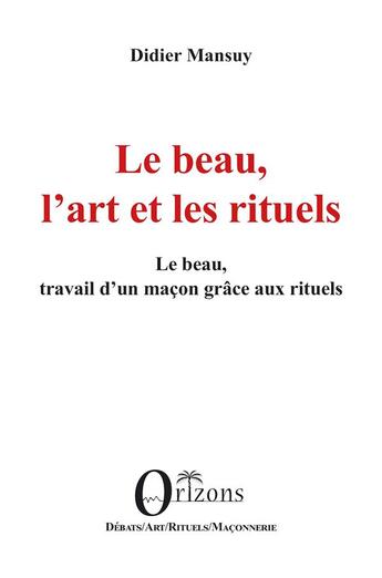 Couverture du livre « Le beau, l'art et les rituels : Le beau, travail d'un maçon grâce aux rituels » de Didier Mansuy aux éditions Orizons