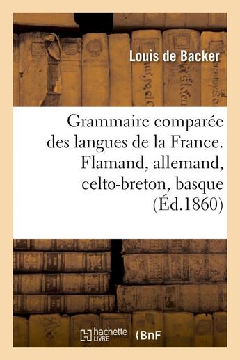 Couverture du livre « Grammaire comparee des langues de la france. flamand, allemand, celto-breton, basque - , provencal, » de Backer Louis aux éditions Hachette Bnf