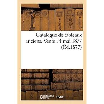 Couverture du livre « Catalogue de tableaux anciens. vente 14 mai 1877 » de Pillet aux éditions Hachette Bnf