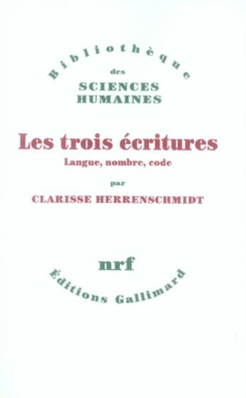 Couverture du livre « Les trois écritures ; langue, nombre, code » de Clarisse Herrenschmidt aux éditions Gallimard