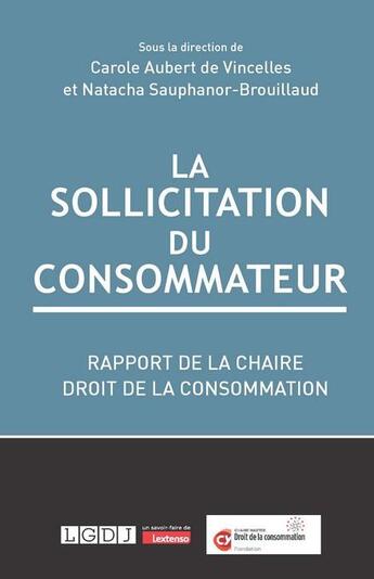 Couverture du livre « La sollicitation du consommateur : Rapport de la chaire droit de la consommation, fondation cy Cergy Paris université » de Carole Aubert De Vincelles et Natacha Sauphanor-Brouillaud aux éditions Lgdj