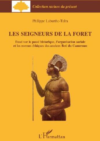 Couverture du livre « Les seigneurs de la forêt ; essai sur le passé historique, l'organisation sociale et les normes éthiques des anciens Beti du Cameroun » de Philippe Laburthe-Tolra aux éditions L'harmattan