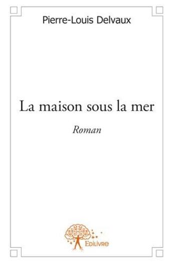 Couverture du livre « La maison sous la mer » de Pierre-Louis Delvaux aux éditions Edilivre