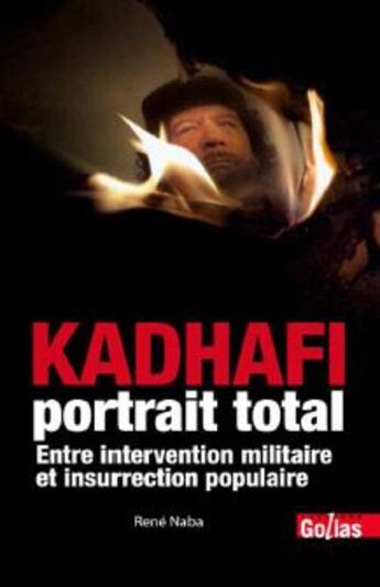 Couverture du livre « Kadhafi, portrait total ; entre intervention militaire et insurrection populaire » de René Naba aux éditions Golias