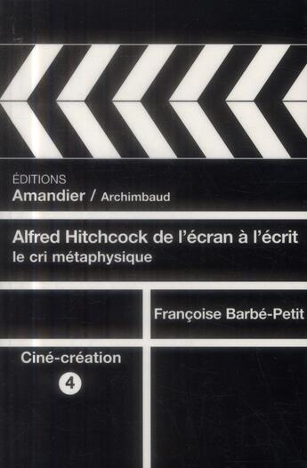 Couverture du livre « Alfred Hitchcock, de l'écran à l'écrit ; le cri méthaphysique » de Francoise Barbe-Petit aux éditions L'amandier