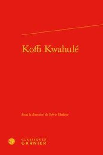 Couverture du livre « Koffi Kwahulé » de Sylvie Chalaye aux éditions Classiques Garnier