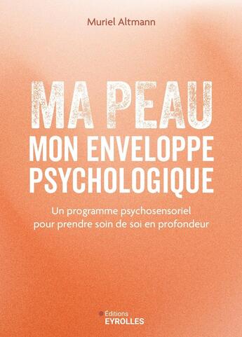 Couverture du livre « Ma peau, mon enveloppe psychologique : Un programme psychosensoriel pour prendre soin de soi en profondeur » de Muriel Altmann aux éditions Eyrolles