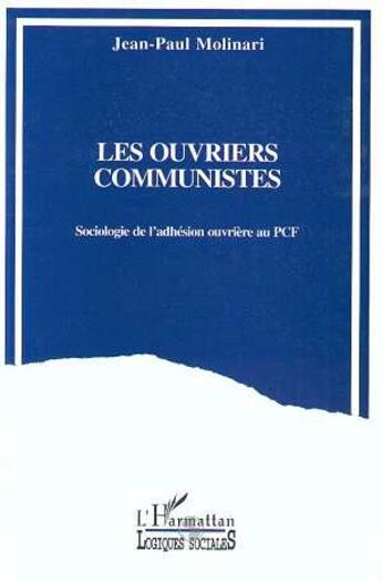 Couverture du livre « Les ouvriers communistes - sociologie de l'adhesion ouvriere au pcf » de Jean-Paul Molinari aux éditions L'harmattan