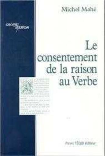 Couverture du livre « Le Consentement de la Raison au Verbe » de Michel Mahe aux éditions Tequi