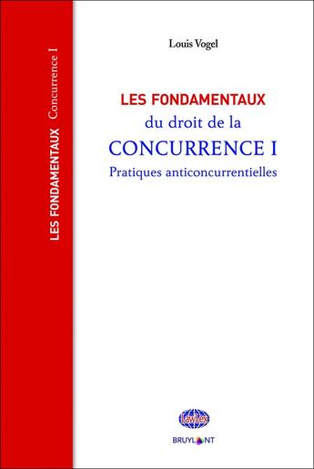 Couverture du livre « Les fondamentaux du droit de la concurrence Tome 1 ; pratiques anticoncurrentielles » de Louis Vogel aux éditions Bruylant