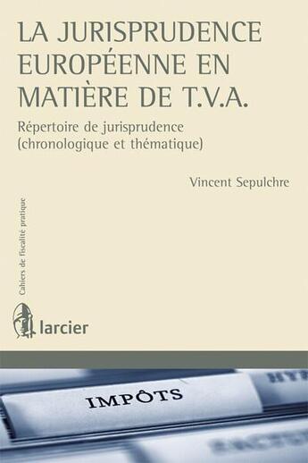 Couverture du livre « Cahiers de fiscalité pratique : la jurisprudence européenne en matière de T.V.A. repertoire de jurisprudence (chronologique et thématique) » de Vincent Sepulchre aux éditions Larcier