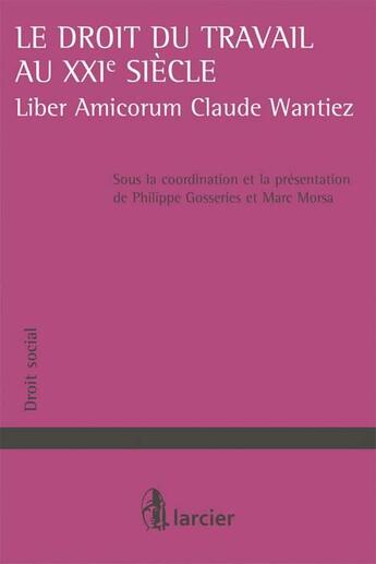 Couverture du livre « Le droit du travail au XXIe siècle ; liber amicorum Claude Wantiez » de Philippe Gosseries et Marc Morsa aux éditions Larcier