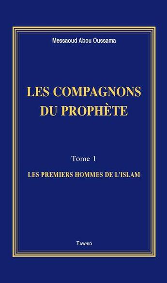 Couverture du livre « Les compagnons du prophète t.1 ; les premiers hommes de l'Islam » de Messaoud Abu Usama aux éditions Tawhid