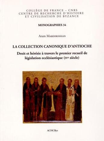 Couverture du livre « La collection canonique d'Antioche ; droit et hérésie à travers le premier recueil de législation ecclésiastique, IVe siècle » de Aram Mardirossian aux éditions Achcbyz