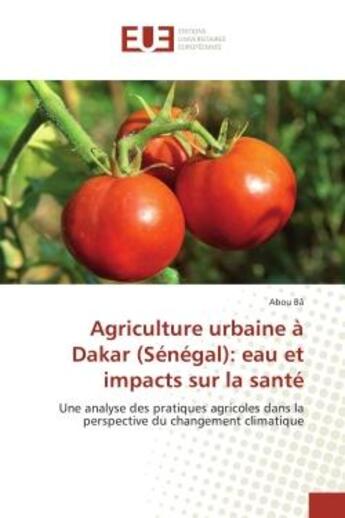 Couverture du livre « Agriculture urbaine A Dakar (Senegal): eau et impacts sur la sante : Une analyse des pratiques agricoles dans la perspective du changement climatique » de Abou Bâ aux éditions Editions Universitaires Europeennes