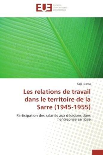 Couverture du livre « Les relations de travail dans le territoire de la sarre (1945-1955) - participation des salaries aux » de Slama Kais aux éditions Editions Universitaires Europeennes