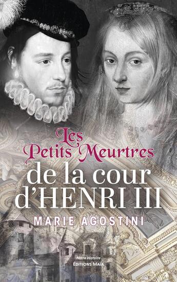 Couverture du livre « Les petits meurtres de la cour d'Henri III » de Marie Agostini aux éditions Editions Maia