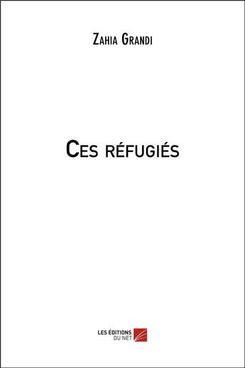 Couverture du livre « Ces réfugiés » de Zahia Grandi aux éditions Editions Du Net