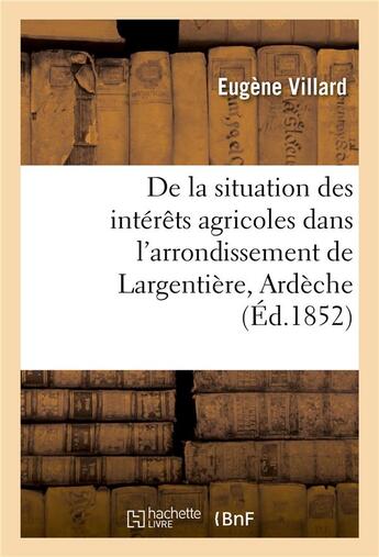 Couverture du livre « De la situation des interets agricoles dans l'arrondissement de largentiere, ardeche » de Villard Eugene aux éditions Hachette Bnf