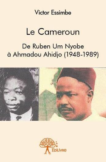 Couverture du livre « Le Cameroun ; de Ruben Um Nyobe à Ahmadou Ahidjo (1948-1989) » de Victor Essimbe aux éditions Edilivre