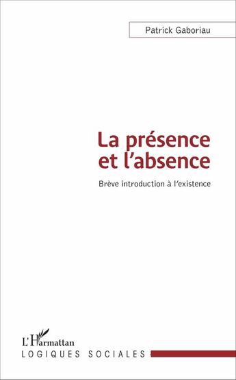 Couverture du livre « La présence et l'absence ; brève introduction à l'existence » de Patrick Gaboriau aux éditions L'harmattan