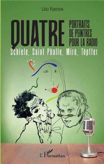 Couverture du livre « Quatre portraits de peintres pour la radio ; Schiele, Saint Phalle, Miró, Topffer » de Leo Koesten aux éditions L'harmattan