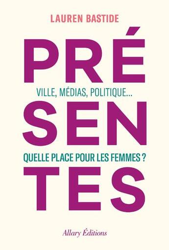 Couverture du livre « Présentes : ville, médias, politique... quelle place pour les femmes ? » de Lauren Bastide aux éditions Allary