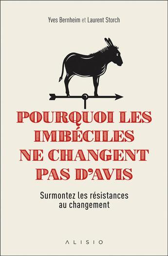 Couverture du livre « Pourquoi les imbéciles ne changent pas d'avis ; surmontez les résistances au changement » de Yves Bernheim et Laurent Storch aux éditions Alisio