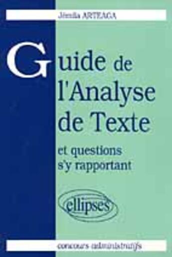 Couverture du livre « Guide de l'analyse de texte et questions s'y rapportant - concours administratifs » de Arteaga Jemila aux éditions Ellipses