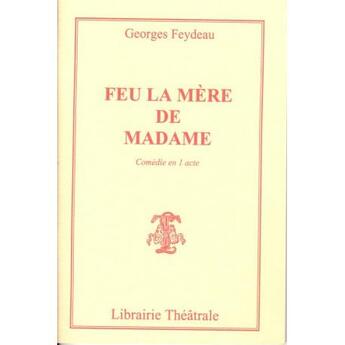 Couverture du livre « Feu la mère de Madame ; piece en un acte... » de Georges Feydeau aux éditions Librairie Theatrale