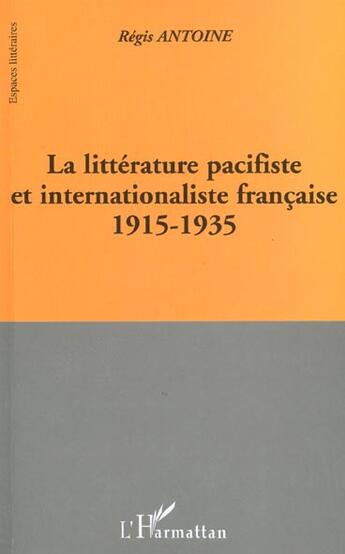 Couverture du livre « La litterature pacifiste et internationaliste francaise 1915-1935 » de Antoine Regis aux éditions L'harmattan