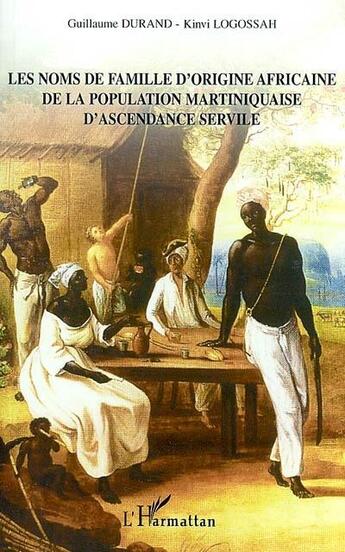 Couverture du livre « LES NOMS DE FAMILLE D'ORGINE AFRICAINE DE LA POPULATION MARTINIQUAISE D'ASCENDANCE SERVILE » de Guillaume Durand et Logossah aux éditions L'harmattan