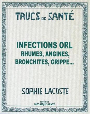 Couverture du livre « Infections ORL ; rhumes, angines, bronchites, grippe... » de Sophie Lacoste aux éditions Mosaique Sante