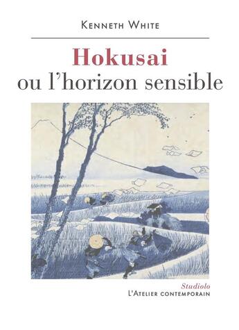 Couverture du livre « Hokusai ou l'horizon sensible » de Kenneth White aux éditions Atelier Contemporain