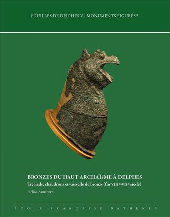 Couverture du livre « Bronzes du haut-archaïsme à Delphes ; trépieds, chaudrons et vaisselle de bronze (fin VIIIe-VIIe siècle) » de Aurigny Helene aux éditions Ecole Francaise D'athenes