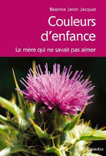 Couverture du livre « Couleurs d'enfance ; la mère qui ne savait pas aimer » de Beatrice Janin Jacquat aux éditions Cabedita