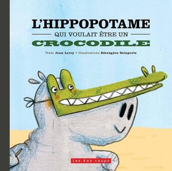 Couverture du livre « L'hippopotame qui voulait être un crocodile » de Jean Leroy et Berengere Delaporte aux éditions 400 Coups