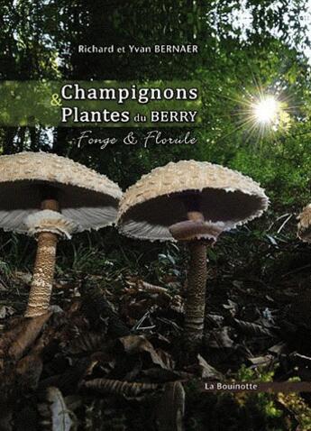 Couverture du livre « Champignons et plantes du Berry ; fonge et florale » de Yvan Et Richard Bernaer aux éditions La Bouinotte