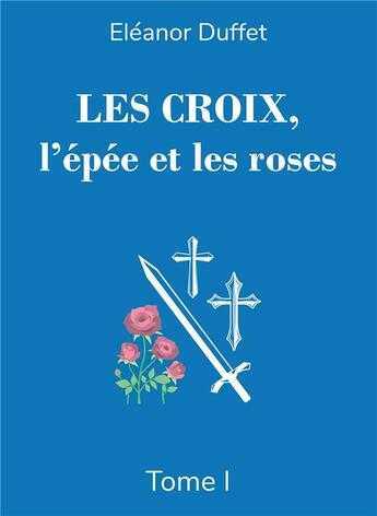 Couverture du livre « Les croix, l'épée et les roses Tome 1 » de Eléanor Duffet aux éditions Bookelis