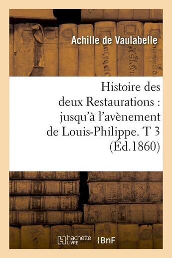 Couverture du livre « Histoire des deux restaurations : jusqu'a l'avenement de louis-philippe. t 3 (ed.1860) » de Vaulabelle Achille aux éditions Hachette Bnf