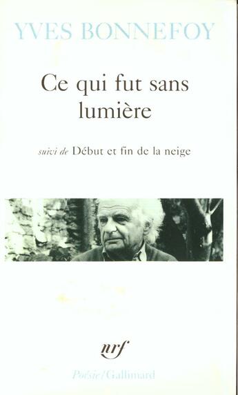 Couverture du livre « Ce qui fut sans lumiere / debut et fin de la neige /la ou retombe la fleche » de Yves Bonnefoy aux éditions Gallimard