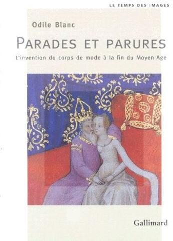 Couverture du livre « Parades et parures ; l'invention du corps de mode à la fin du moyen âge » de Odile Blanc aux éditions Gallimard