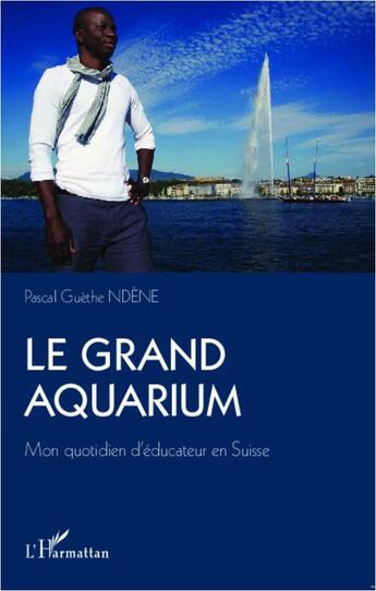 Couverture du livre « Le grand aquarium ; mon quotidien d'éducateur en Suisse » de Pascal Guethe Ndene aux éditions L'harmattan