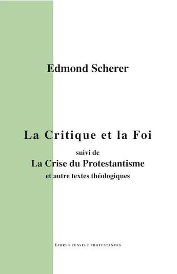 Couverture du livre « La critique et la foi ; la crise du protestantisme et autres textes théologiques » de Edmond Scherer aux éditions Theolib