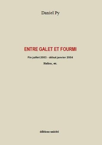 Couverture du livre « Entre galet et fourmi ; fin juillet 2003 - début janvier 2004 ; haïkus, etc. » de Daniel Py aux éditions Unicite