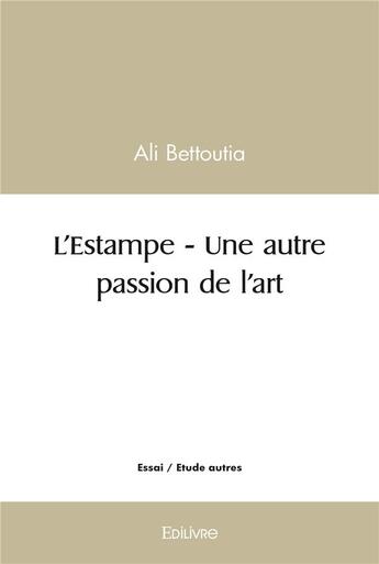 Couverture du livre « L'estampe - une autre passion de l'art » de Ali Bettoutia aux éditions Edilivre